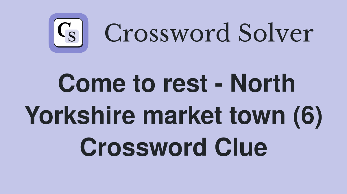 Come to rest North Yorkshire market town (6) Crossword Clue Answers Crossword Solver